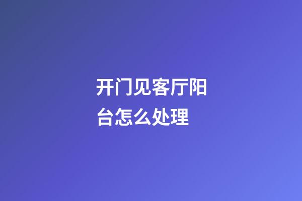 开门见客厅阳台怎么处理