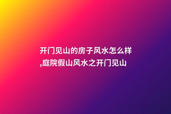 开门见山的房子风水怎么样,庭院假山风水之开门见山-第1张-观点-玄机派