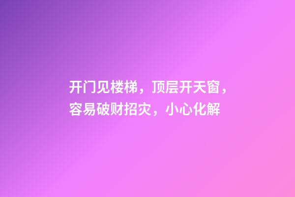 开门见楼梯，顶层开天窗，容易破财招灾，小心化解