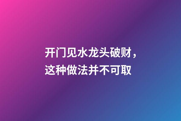 开门见水龙头破财，这种做法并不可取
