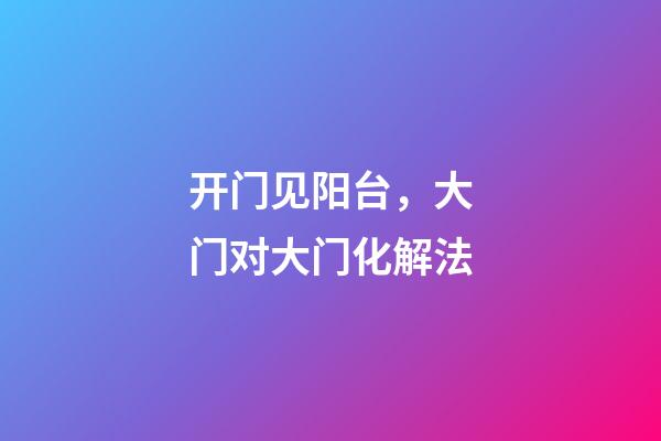 开门见阳台，大门对大门化解法