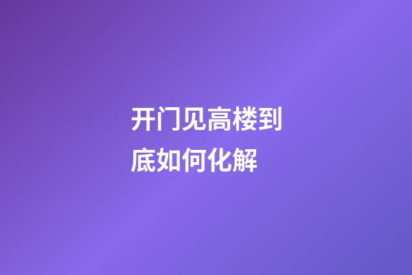 开门见高楼到底如何化解