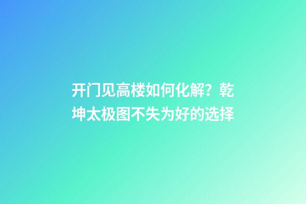 开门见高楼如何化解？乾坤太极图不失为好的选择