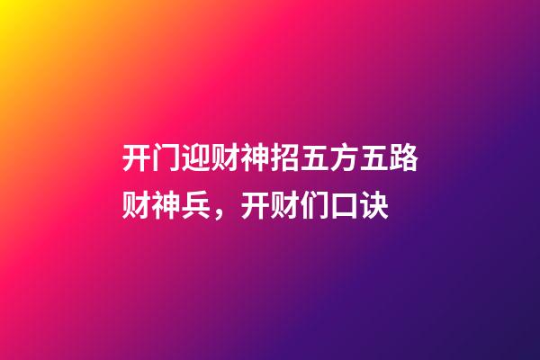 开门迎财神招五方五路财神兵，开财们口诀