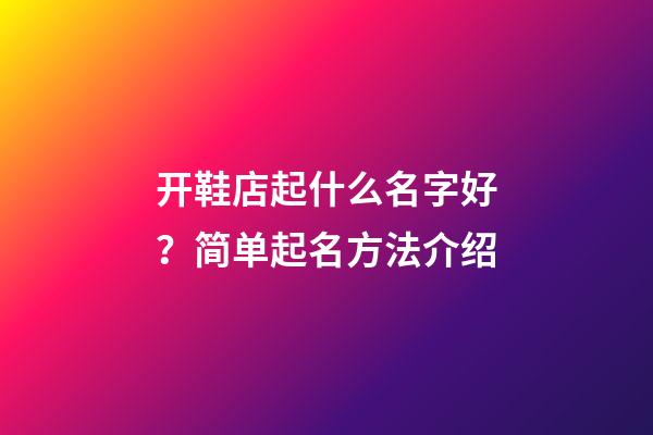开鞋店起什么名字好？简单起名方法介绍-第1张-店铺起名-玄机派