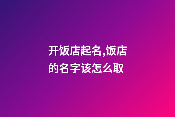 开饭店起名,饭店的名字该怎么取-第1张-店铺起名-玄机派