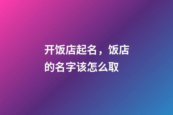 开饭店起名，饭店的名字该怎么取-第1张-店铺起名-玄机派