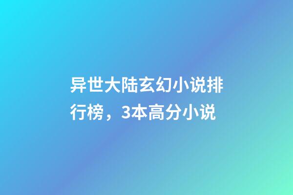 异世大陆玄幻小说排行榜，3本高分小说-第1张-观点-玄机派