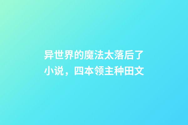 异世界的魔法太落后了小说，四本领主种田文-第1张-观点-玄机派
