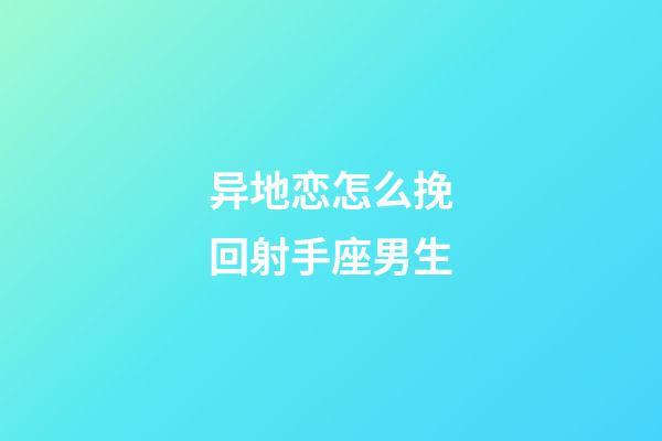 异地恋怎么挽回射手座男生-第1张-星座运势-玄机派