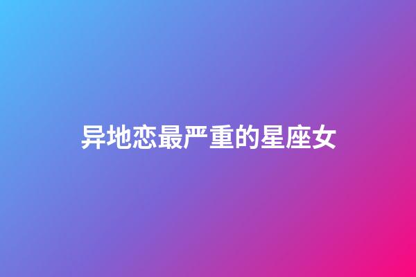 异地恋最严重的星座女-第1张-星座运势-玄机派