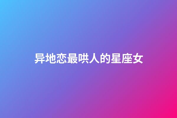 异地恋最哄人的星座女-第1张-星座运势-玄机派