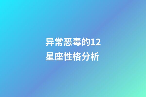 异常恶毒的12星座性格分析-第1张-星座运势-玄机派