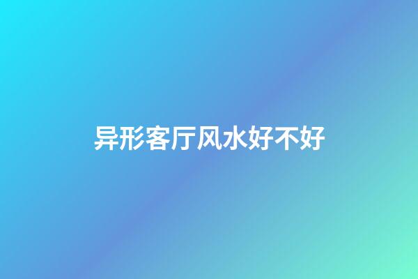 异形客厅风水好不好