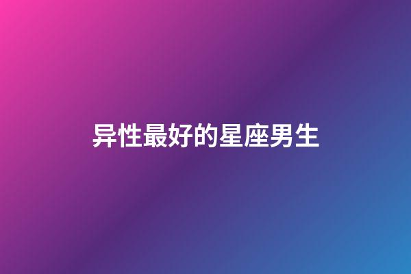 异性最好的星座男生-第1张-星座运势-玄机派