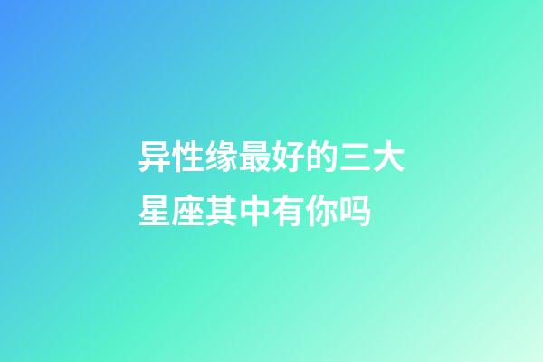 异性缘最好的三大星座其中有你吗-第1张-星座运势-玄机派