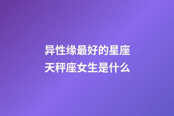 异性缘最好的星座天秤座女生是什么