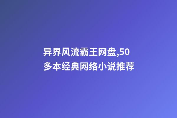 异界风流霸王网盘,50多本经典网络小说推荐-第1张-观点-玄机派