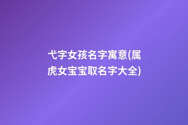 弋字女孩名字寓意(属虎女宝宝取名字大全)