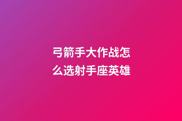 弓箭手大作战怎么选射手座英雄-第1张-星座运势-玄机派