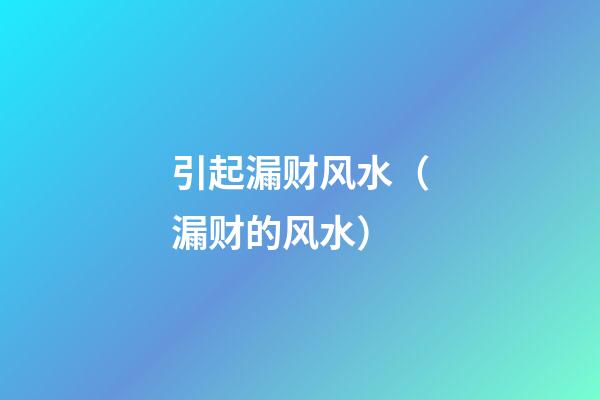 引起漏财风水（漏财的风水）