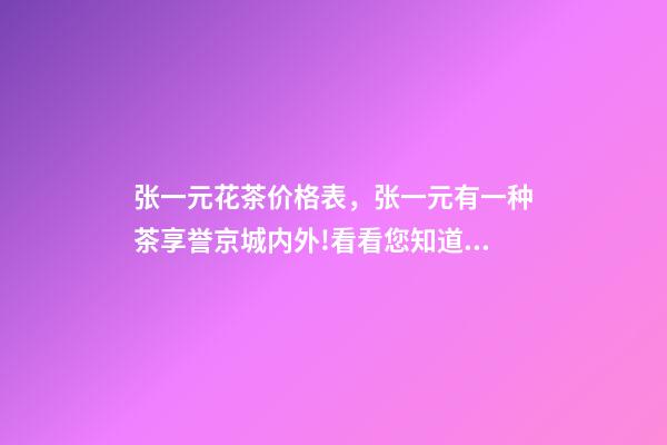 张一元花茶价格表，张一元有一种茶享誉京城内外!看看您知道吗-第1张-观点-玄机派