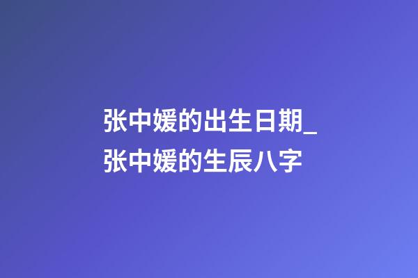 张中媛的出生日期_张中媛的生辰八字