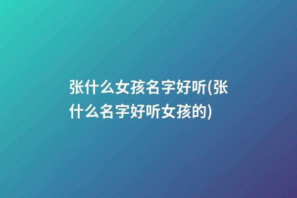 张什么女孩名字好听(张什么名字好听女孩的)