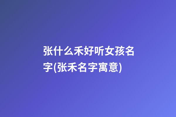 张什么禾好听女孩名字(张禾名字寓意)