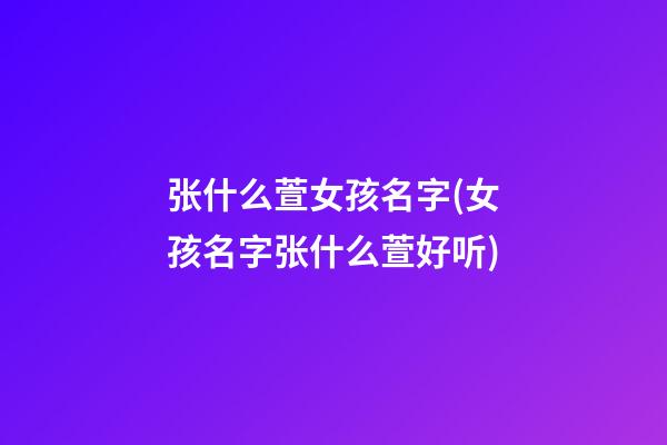 张什么萱女孩名字(女孩名字张什么萱好听)