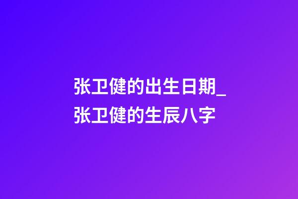 张卫健的出生日期_张卫健的生辰八字