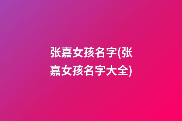 张嘉女孩名字(张嘉女孩名字大全)