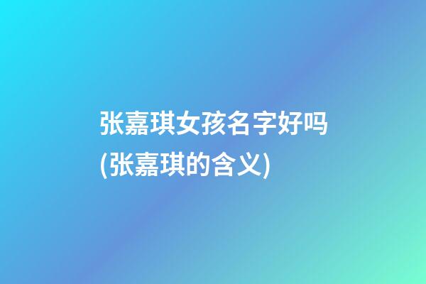 张嘉琪女孩名字好吗(张嘉琪的含义)