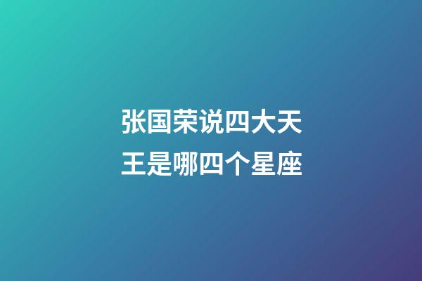 张国荣说四大天王是哪四个星座-第1张-星座运势-玄机派