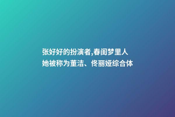 张好好的扮演者,春闺梦里人她被称为董洁、佟丽娅综合体-第1张-观点-玄机派