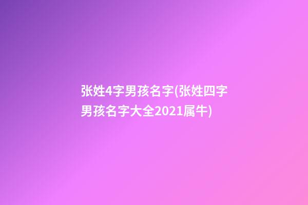 张姓4字男孩名字(张姓四字男孩名字大全2021属牛)
