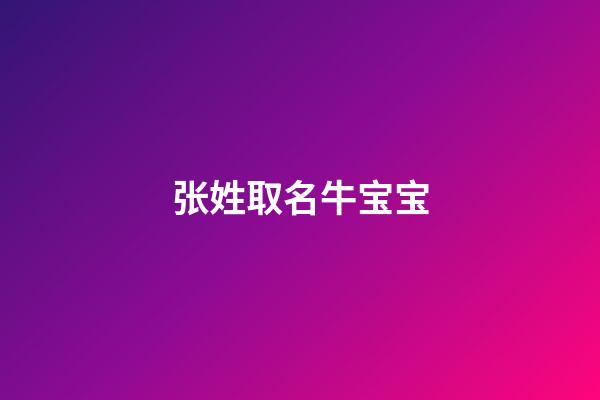 张姓取名牛宝宝(张姓取名牛宝宝好吗)-第1张-宝宝起名-玄机派