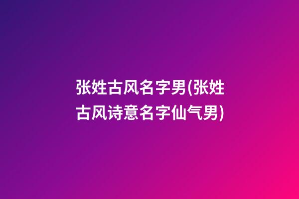 张姓古风名字男(张姓古风诗意名字仙气男)