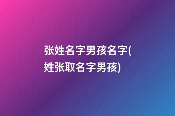 张姓名字男孩名字(姓张取名字男孩)
