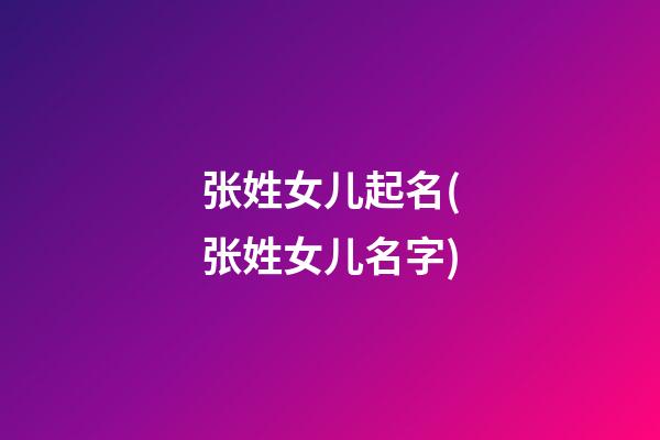 张姓女儿起名(张姓女儿名字)