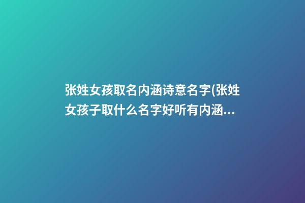张姓女孩取名内涵诗意名字(张姓女孩子取什么名字好听有内涵)
