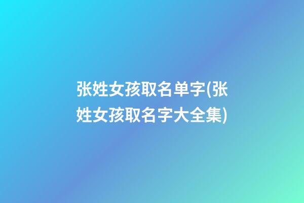 张姓女孩取名单字(张姓女孩取名字大全集)