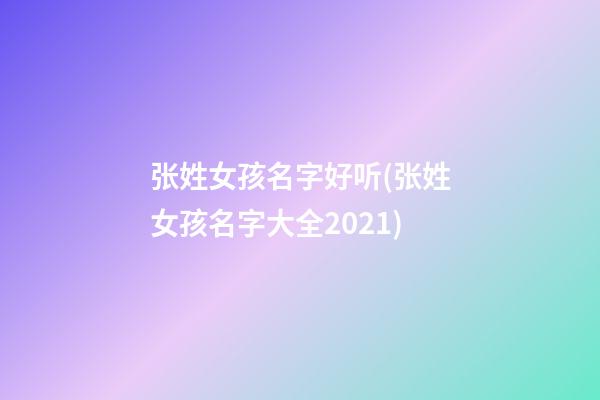 张姓女孩名字好听(张姓女孩名字大全2021)
