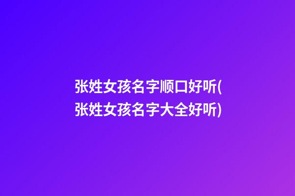 张姓女孩名字顺口好听(张姓女孩名字大全好听)