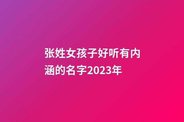 张姓女孩子好听有内涵的名字2023年