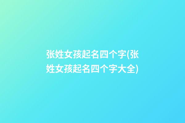 张姓女孩起名四个字(张姓女孩起名四个字大全)