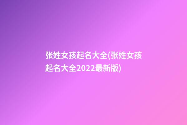 张姓女孩起名大全(张姓女孩起名大全2022最新版)