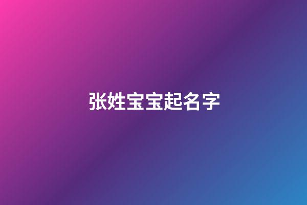 张姓宝宝起名字(张姓宝宝取名字大全)-第1张-宝宝起名-玄机派