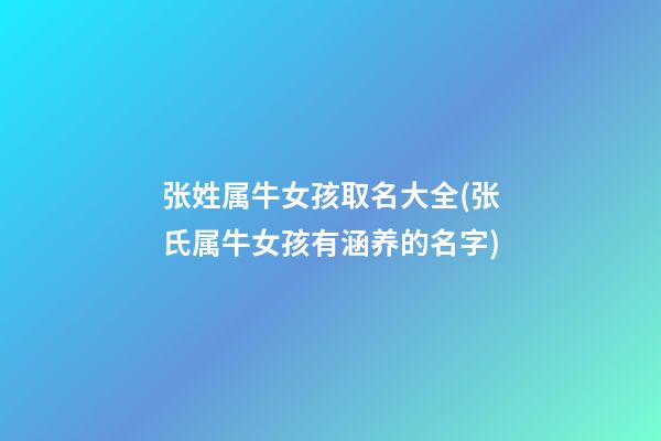 张姓属牛女孩取名大全(张氏属牛女孩有涵养的名字)