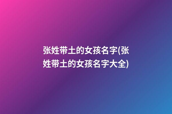 张姓带土的女孩名字(张姓带土的女孩名字大全)